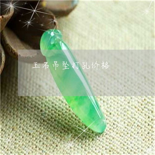 玉石吊坠打孔价格解析 费用、图片与本月推荐